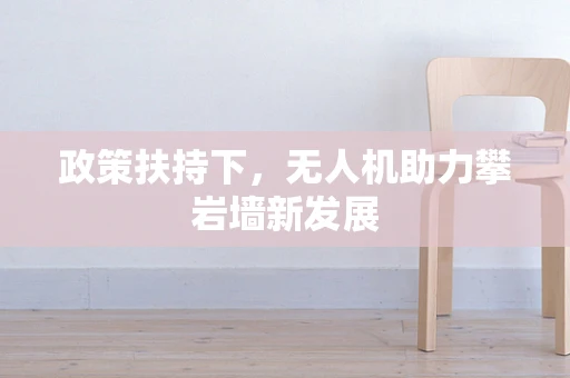 政策扶持下，无人机助力攀岩墙新发展