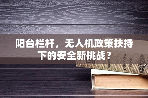 阳台栏杆，无人机政策扶持下的安全新挑战？