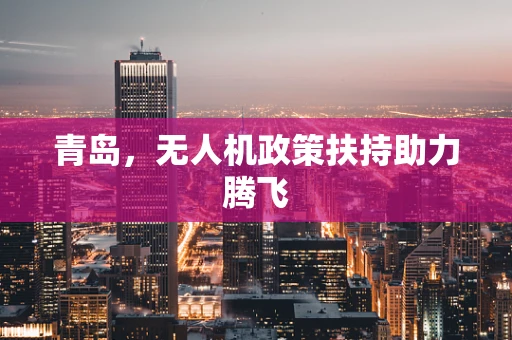青岛，无人机政策扶持助力腾飞