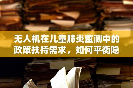 无人机在儿童肺炎监测中的政策扶持需求，如何平衡隐私与健康？