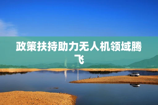 政策扶持助力无人机领域腾飞