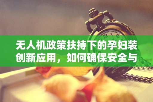 无人机政策扶持下的孕妇装创新应用，如何确保安全与合规？