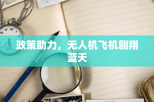 政策助力，无人机飞机翱翔蓝天