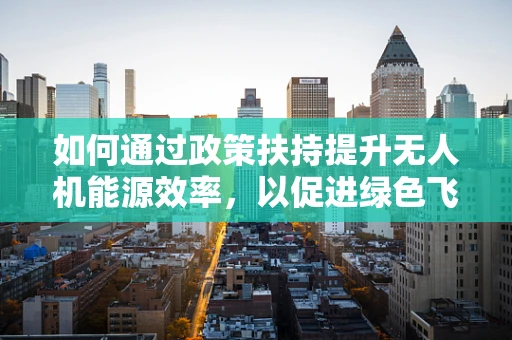 如何通过政策扶持提升无人机能源效率，以促进绿色飞行？