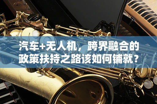 汽车+无人机，跨界融合的政策扶持之路该如何铺就？