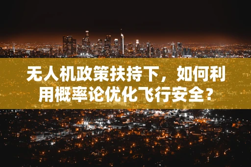 无人机政策扶持下，如何利用概率论优化飞行安全？