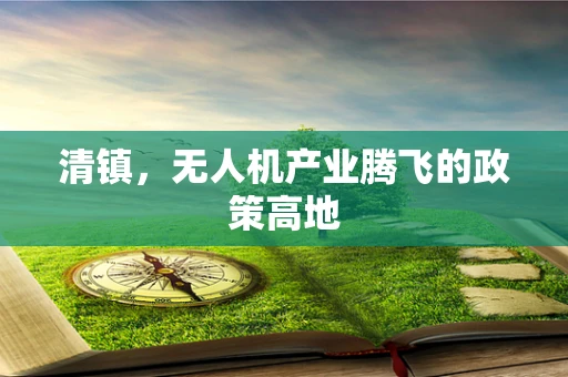 清镇，无人机产业腾飞的政策高地