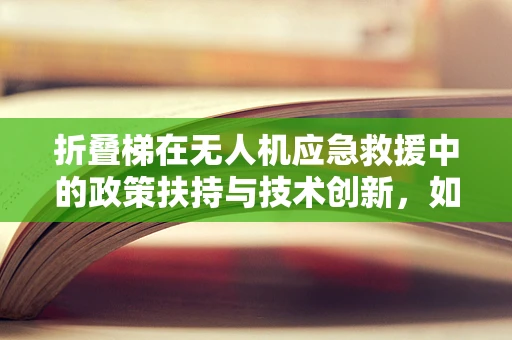 折叠梯在无人机应急救援中的政策扶持与技术创新，如何平衡安全与效率？