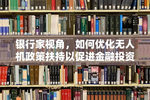 银行家视角，如何优化无人机政策扶持以促进金融投资？