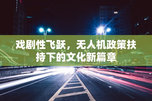 戏剧性飞跃，无人机政策扶持下的文化新篇章