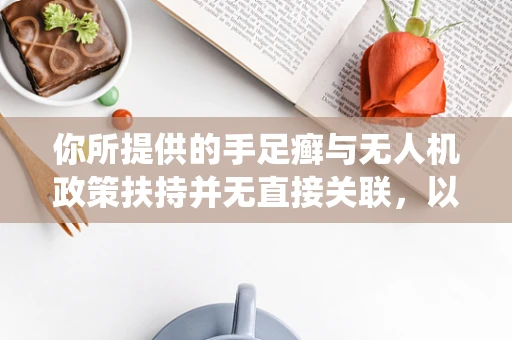 你所提供的手足癣与无人机政策扶持并无直接关联，以下是一篇围绕无人机政策扶持创作的文章
