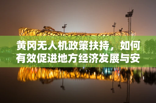 黄冈无人机政策扶持，如何有效促进地方经济发展与安全监管的平衡？