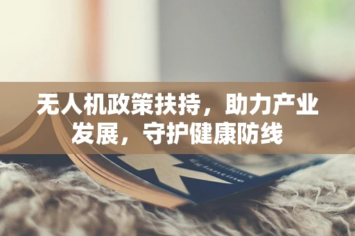 无人机政策扶持，助力产业发展，守护健康防线