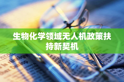 生物化学领域无人机政策扶持新契机
