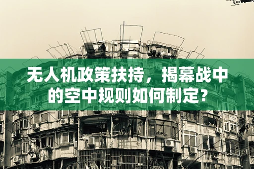 无人机政策扶持，揭幕战中的空中规则如何制定？