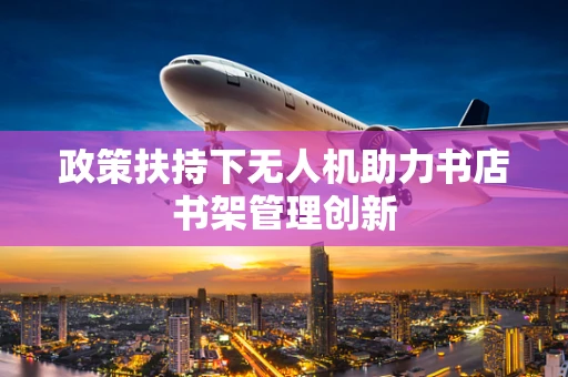 政策扶持下无人机助力书店书架管理创新