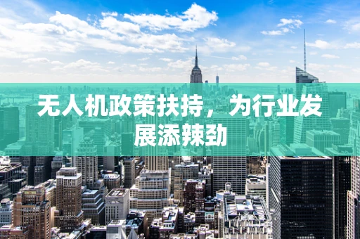 无人机政策扶持，为行业发展添辣劲