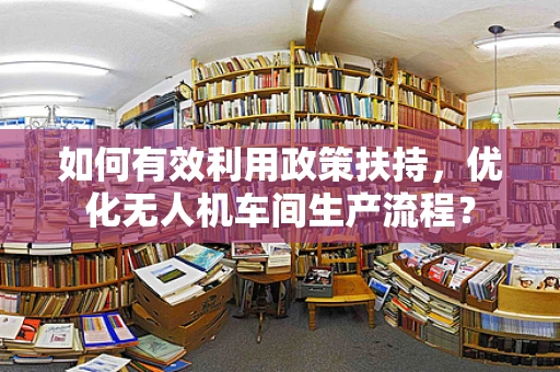 如何有效利用政策扶持，优化无人机车间生产流程？