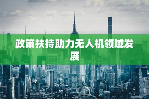 政策扶持助力无人机领域发展