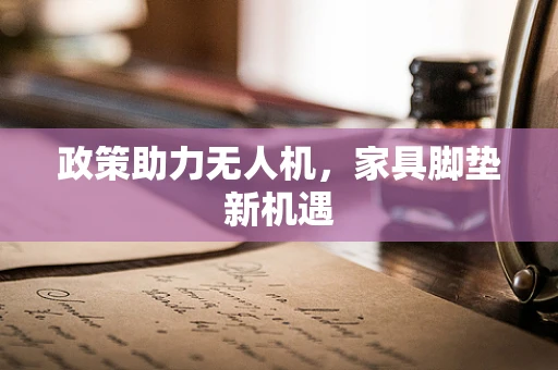 政策助力无人机，家具脚垫新机遇
