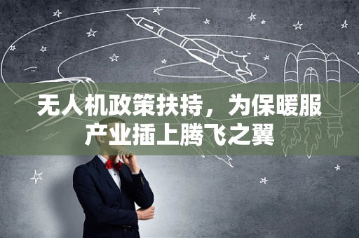 无人机政策扶持，为保暖服产业插上腾飞之翼