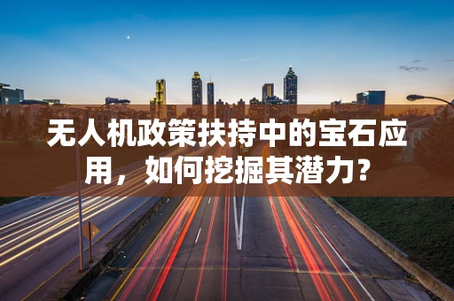 无人机政策扶持中的宝石应用，如何挖掘其潜力？