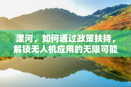 漯河，如何通过政策扶持，解锁无人机应用的无限可能？