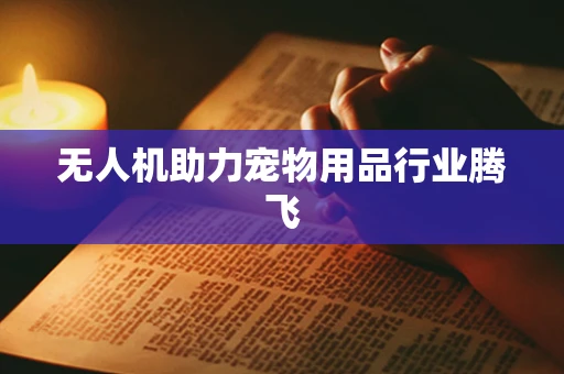 无人机助力宠物用品行业腾飞