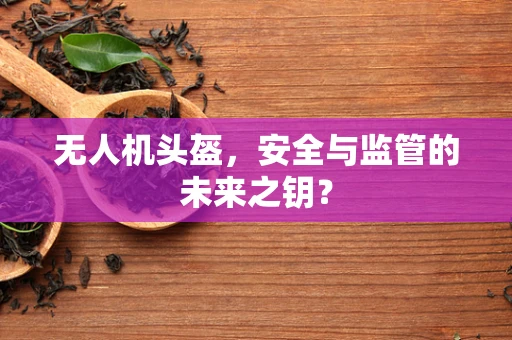 无人机头盔，安全与监管的未来之钥？
