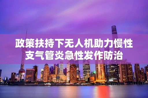 政策扶持下无人机助力慢性支气管炎急性发作防治