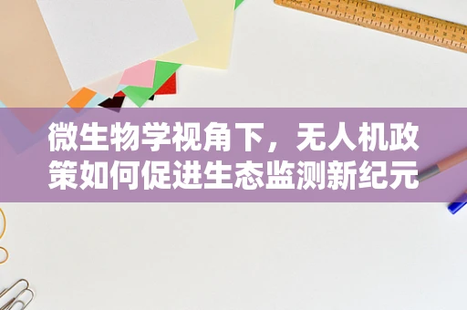 微生物学视角下，无人机政策如何促进生态监测新纪元？