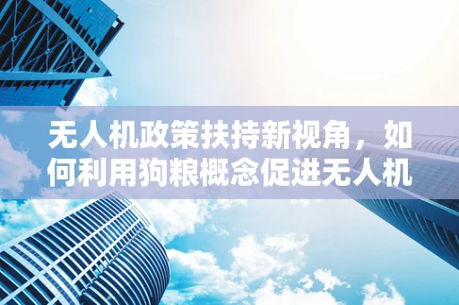 无人机政策扶持新视角，如何利用狗粮概念促进无人机在农业监测中的创新应用？