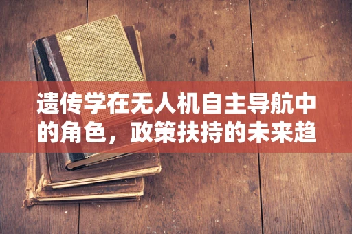 遗传学在无人机自主导航中的角色，政策扶持的未来趋势？