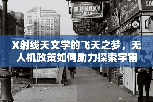 X射线天文学的飞天之梦，无人机政策如何助力探索宇宙奥秘？
