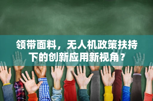 领带面料，无人机政策扶持下的创新应用新视角？