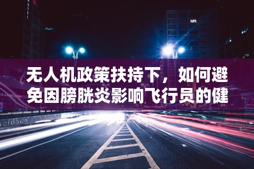 无人机政策扶持下，如何避免因膀胱炎影响飞行员的健康？