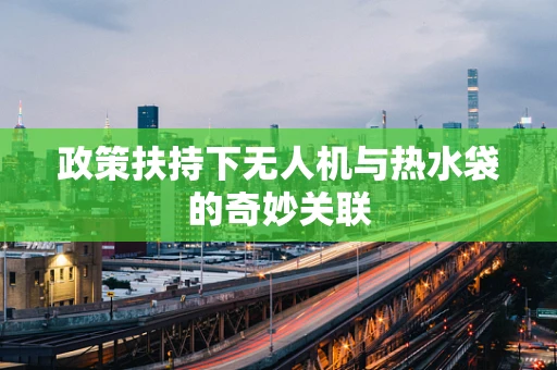 政策扶持下无人机与热水袋的奇妙关联