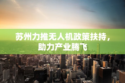 苏州力推无人机政策扶持，助力产业腾飞