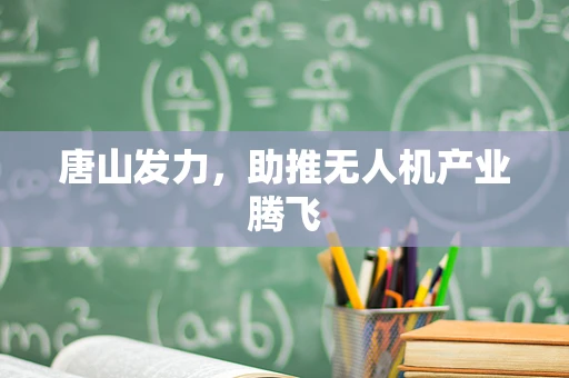 唐山发力，助推无人机产业腾飞