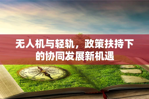 无人机与轻轨，政策扶持下的协同发展新机遇