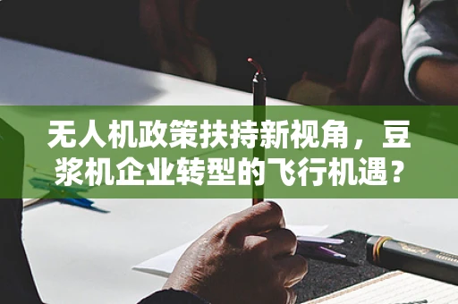 无人机政策扶持新视角，豆浆机企业转型的飞行机遇？