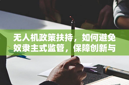 无人机政策扶持，如何避免奴隶主式监管，保障创新与安全并重？