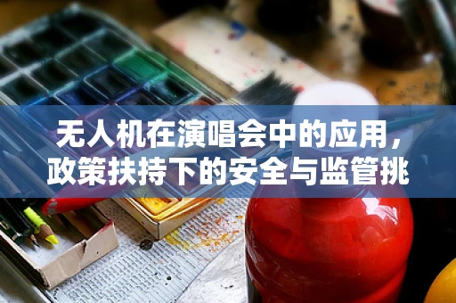 无人机在演唱会中的应用，政策扶持下的安全与监管挑战？