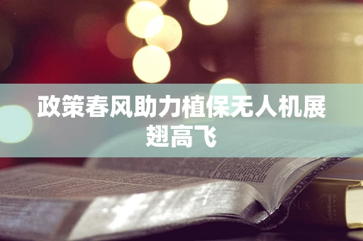 政策春风助力植保无人机展翅高飞