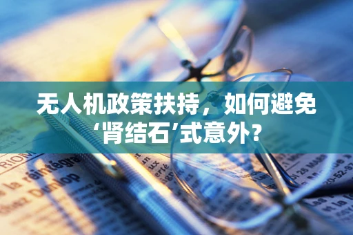 无人机政策扶持，如何避免‘肾结石’式意外？