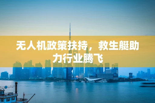 无人机政策扶持，救生艇助力行业腾飞