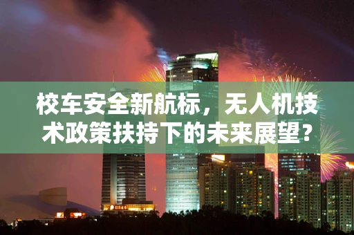 校车安全新航标，无人机技术政策扶持下的未来展望？