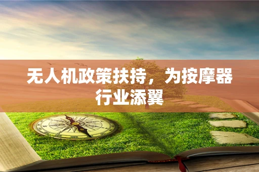 无人机政策扶持，为按摩器行业添翼