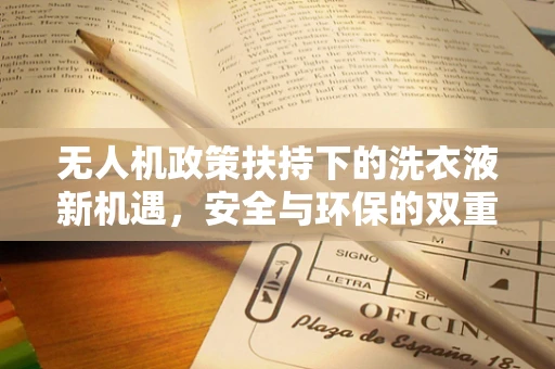 无人机政策扶持下的洗衣液新机遇，安全与环保的双重考量