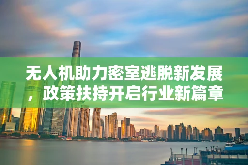 无人机助力密室逃脱新发展，政策扶持开启行业新篇章